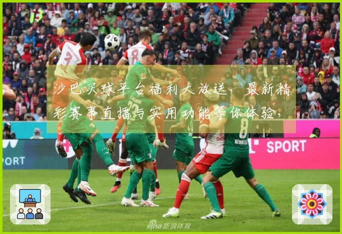 沙巴买球平台福利大放送，最新精彩赛事直播与实用功能等你体验，手把手教你轻松上手！