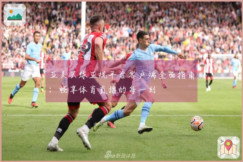 亚美买球正规平台客户端全面指南:畅享体育直播的每一刻