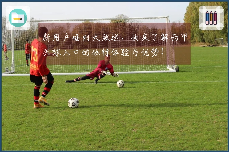 新用户福利大放送,快来了解西甲买球入口的独特体验与优势!