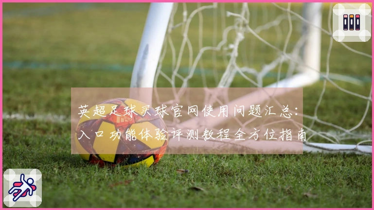 英超足球买球官网使用问题汇总：入口功能体验评测教程全方位指南