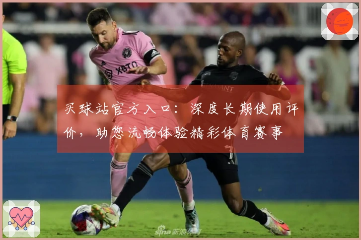 买球站官方入口:深度长期使用评价,助您流畅体验精彩体育赛事