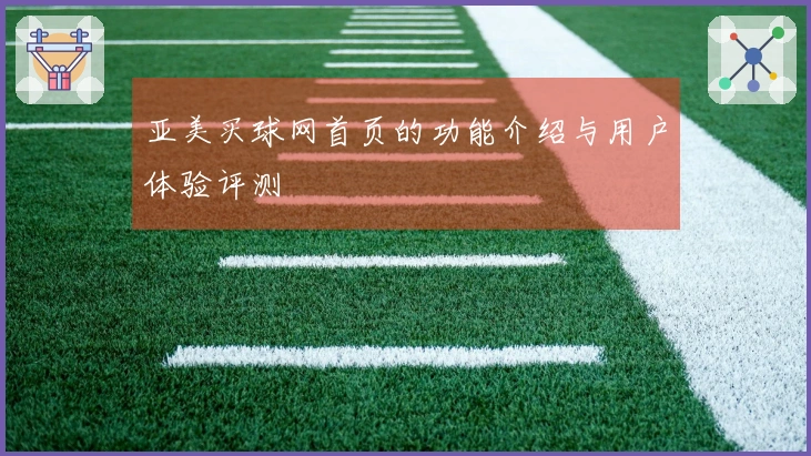 亚美买球网首页的功能介绍与用户体验评测