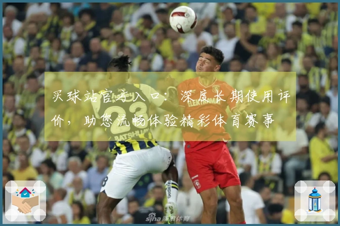 买球站官方入口：深度长期使用评价，助您流畅体验精彩体育赛事