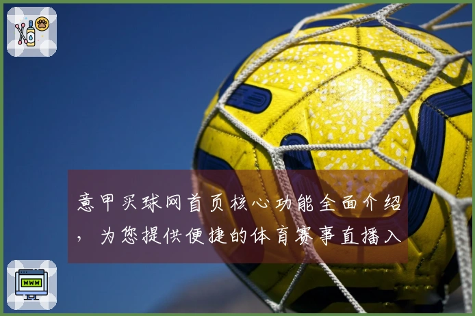 意甲买球网首页核心功能全面介绍，为您提供便捷的体育赛事直播入口与优质使用体验