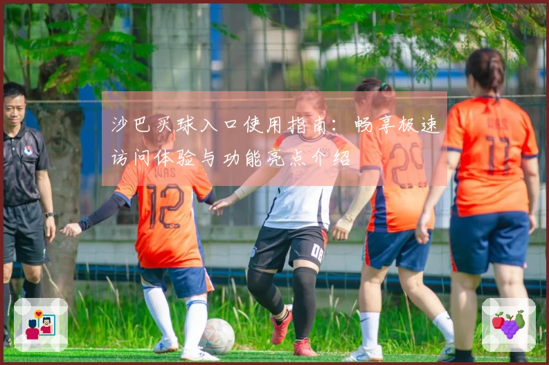 沙巴买球入口使用指南：畅享极速访问体验与功能亮点介绍