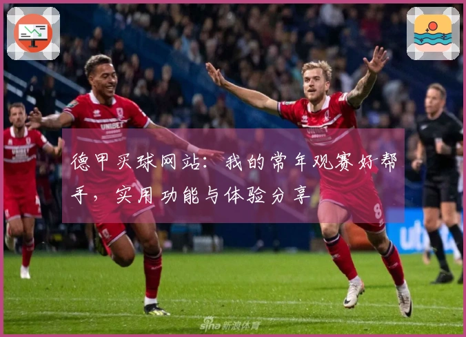 德甲买球网站：我的常年观赛好帮手，实用功能与体验分享