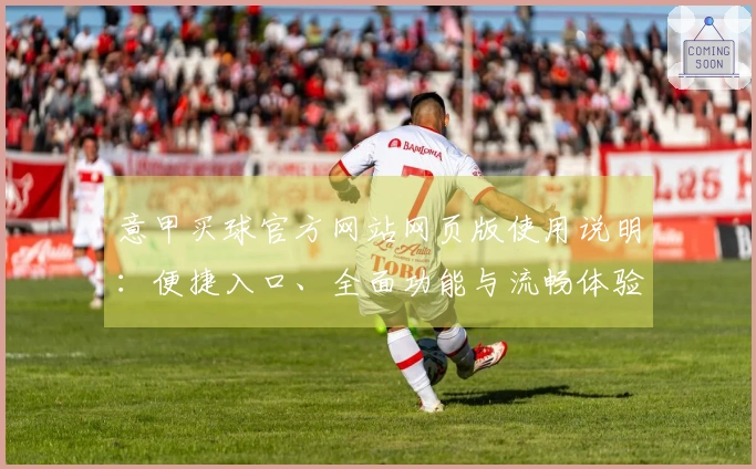 意甲买球官方网站网页版使用说明：便捷入口、全面功能与流畅体验指南