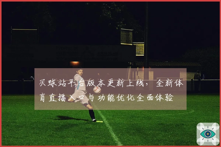 买球站平台版本更新上线，全新体育直播入口与功能优化全面体验