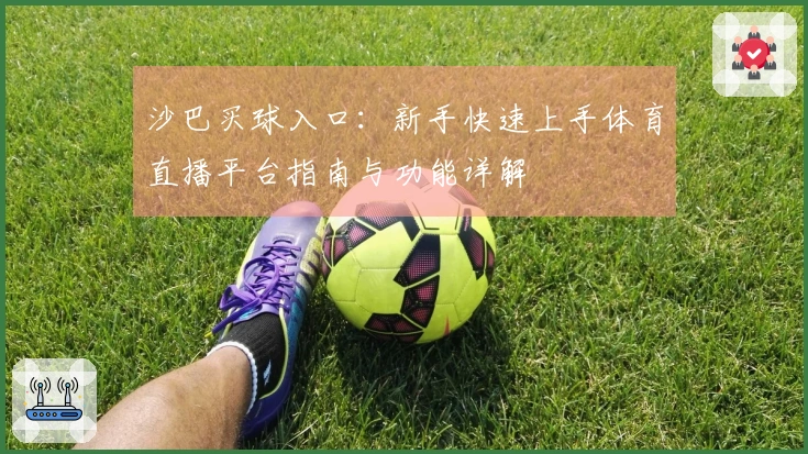 沙巴买球入口：新手快速上手体育直播平台指南与功能详解