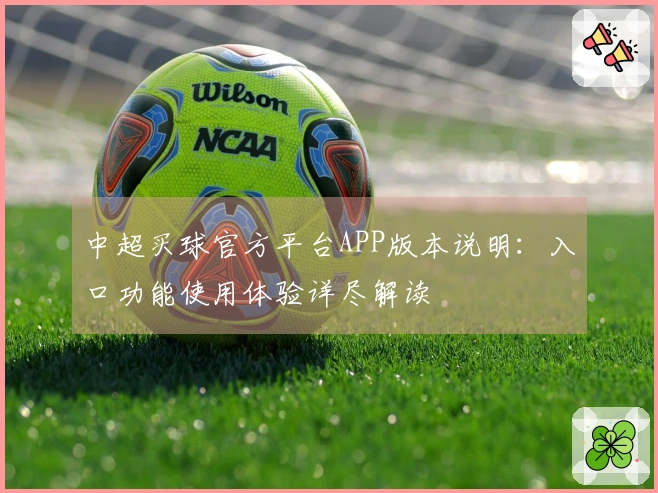 中超买球官方平台APP版本说明：入口功能使用体验详尽解读