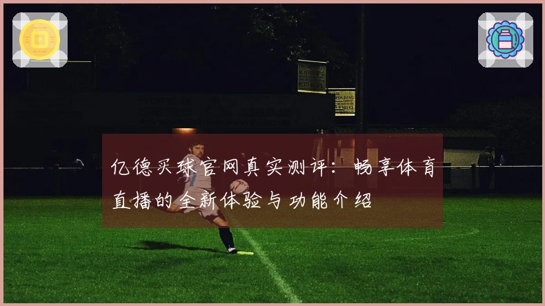 亿德买球官网真实测评：畅享体育直播的全新体验与功能介绍