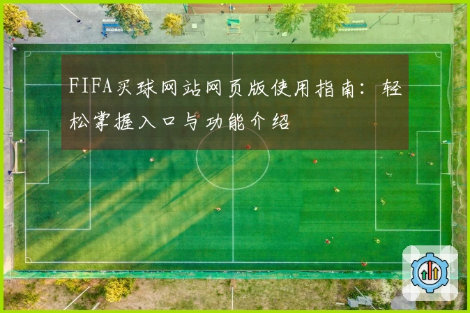 FIFA买球网站网页版使用指南：轻松掌握入口与功能介绍