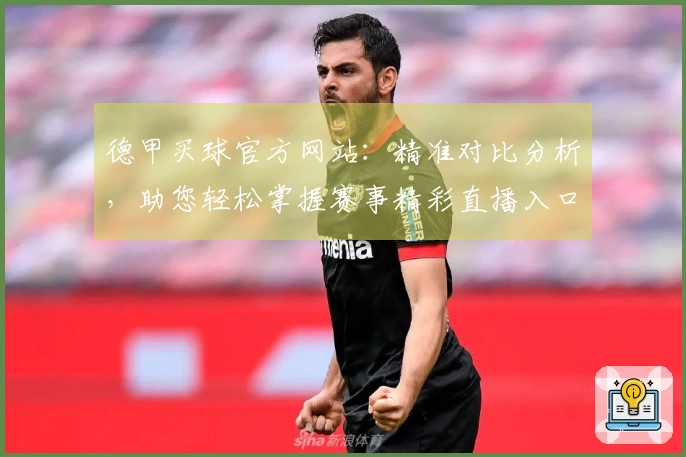 德甲买球官方网站:精准对比分析,助您轻松掌握赛事精彩直播入口