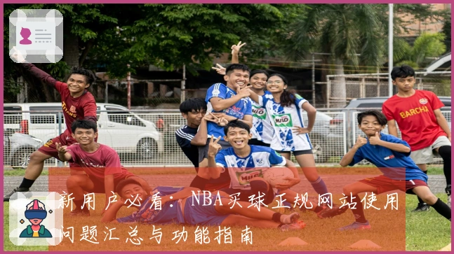新用户必看:NBA买球正规网站使用问题汇总与功能指南