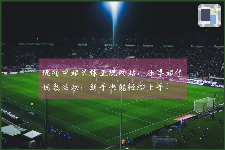 玩转中超买球正规网站，独享超值优惠活动，新手也能轻松上手！