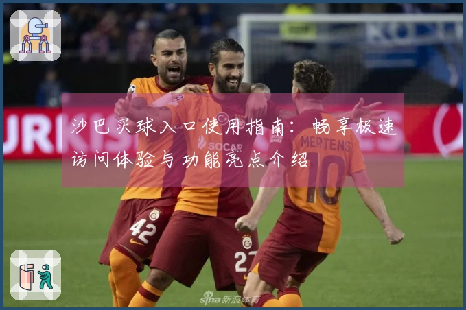 沙巴买球入口使用指南：畅享极速访问体验与功能亮点介绍