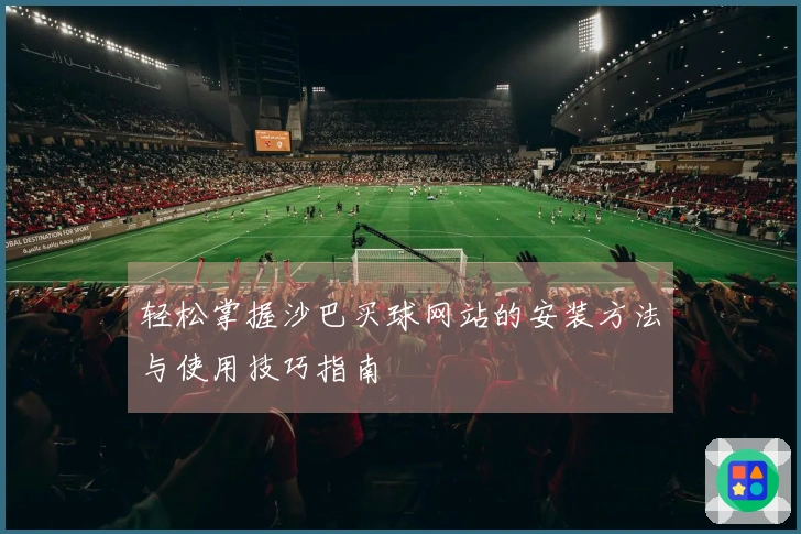 轻松掌握沙巴买球网站的安装方法与使用技巧指南